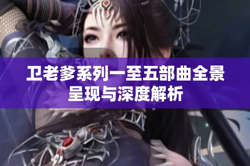 卫老爹系列一至五部曲全景呈现与深度解析