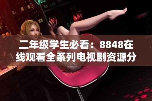 二年级学生必看：8848在线观看全系列电视剧资源分享