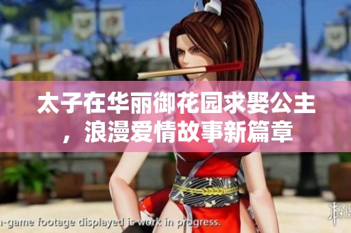 太子在华丽御花园求娶公主，浪漫爱情故事新篇章