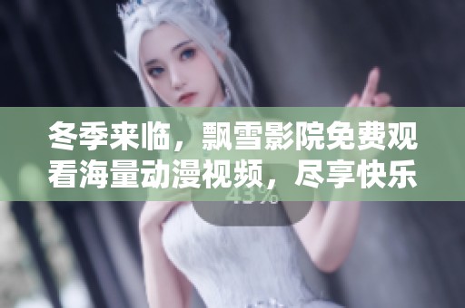冬季来临，飘雪影院免费观看海量动漫视频，尽享快乐时光！