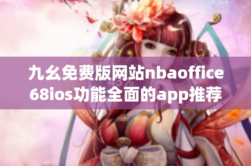 九幺免费版网站nbaoffice68ios功能全面的app推荐与使用指南