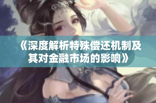 《深度解析特殊偿还机制及其对金融市场的影响》