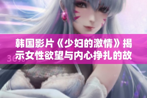 韩国影片《少妇的激情》揭示女性欲望与内心挣扎的故事