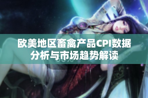 欧美地区畜禽产品CPI数据分析与市场趋势解读
