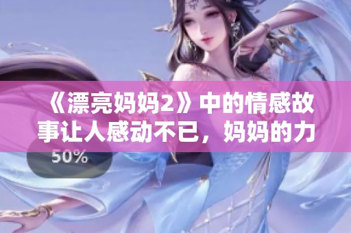 《漂亮妈妈2》中的情感故事让人感动不已，妈妈的力量无处不在