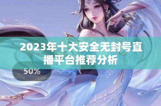 2023年十大安全无封号直播平台推荐分析