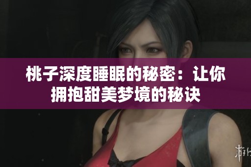 桃子深度睡眠的秘密：让你拥抱甜美梦境的秘诀