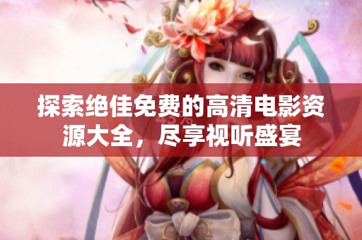 探索绝佳免费的高清电影资源大全，尽享视听盛宴