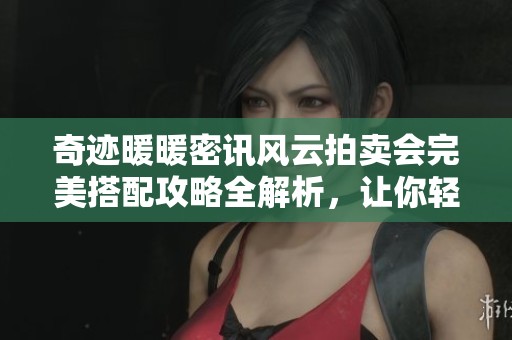 奇迹暖暖密讯风云拍卖会完美搭配攻略全解析，让你轻松获胜