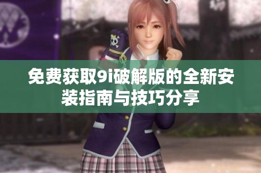 免费获取9i破解版的全新安装指南与技巧分享
