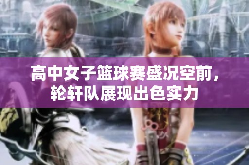 高中女子篮球赛盛况空前，轮轩队展现出色实力