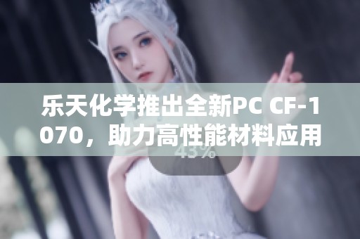 乐天化学推出全新PC CF-1070，助力高性能材料应用创新