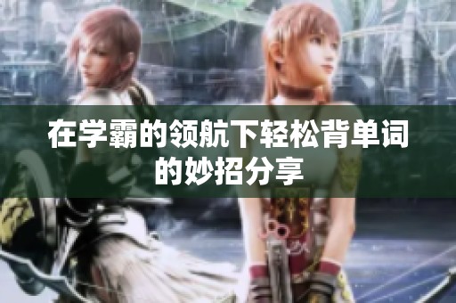 在学霸的领航下轻松背单词的妙招分享