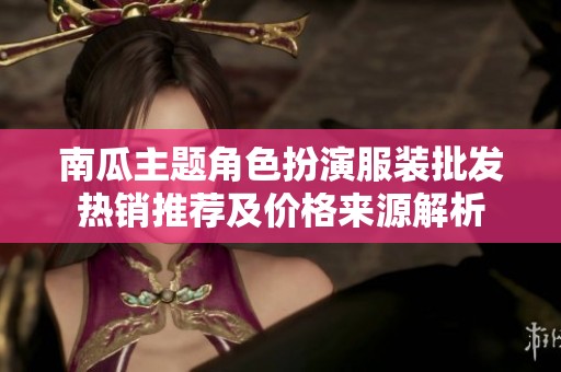 南瓜主题角色扮演服装批发热销推荐及价格来源解析
