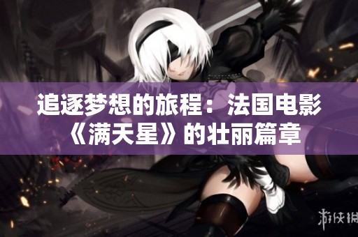 追逐梦想的旅程：法国电影《满天星》的壮丽篇章