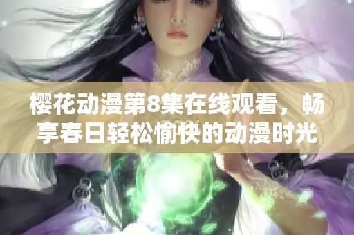樱花动漫第8集在线观看，畅享春日轻松愉快的动漫时光
