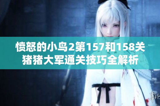 愤怒的小鸟2第157和158关猪猪大军通关技巧全解析