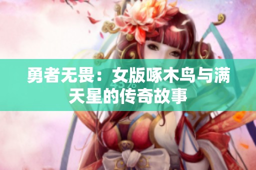 勇者无畏：女版啄木鸟与满天星的传奇故事