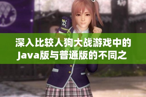 深入比较人狗大战游戏中的Java版与普通版的不同之处
