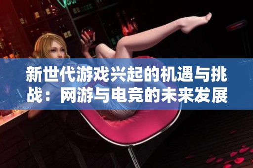 新世代游戏兴起的机遇与挑战：网游与电竞的未来发展展望