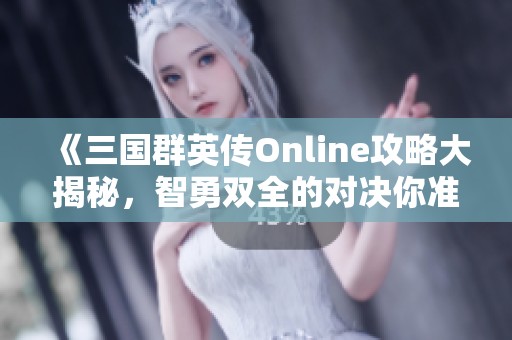 《三国群英传Online攻略大揭秘，智勇双全的对决你准备好了吗》