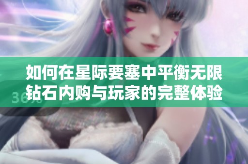 如何在星际要塞中平衡无限钻石内购与玩家的完整体验