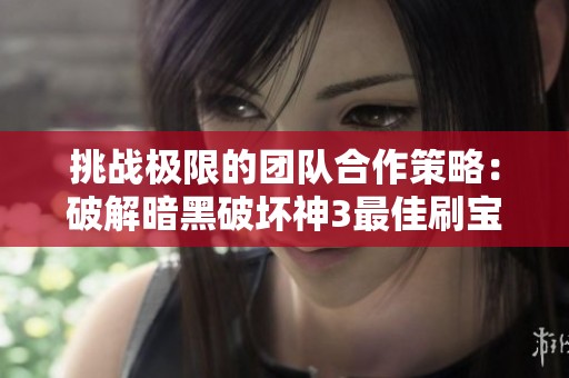 挑战极限的团队合作策略：破解暗黑破坏神3最佳刷宝之旅与战力组合指南