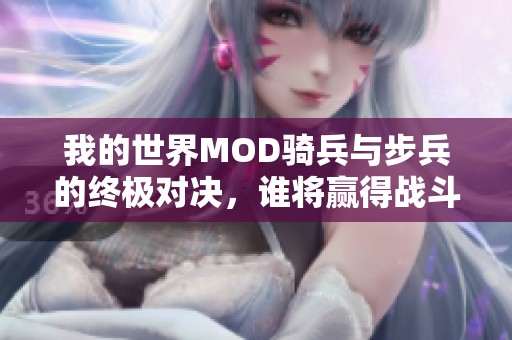 我的世界MOD骑兵与步兵的终极对决，谁将赢得战斗胜利？