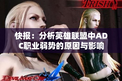 快报：分析英雄联盟中ADC职业弱势的原因与影响
