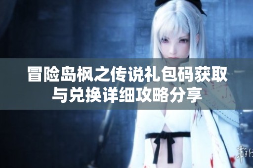 冒险岛枫之传说礼包码获取与兑换详细攻略分享
