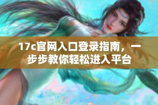 17c官网入口登录指南，一步步教你轻松进入平台