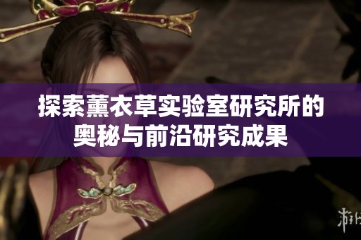 探索薰衣草实验室研究所的奥秘与前沿研究成果