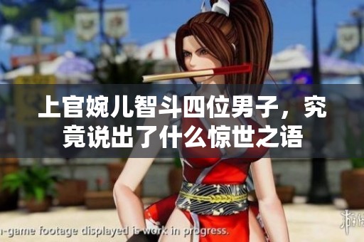 上官婉儿智斗四位男子，究竟说出了什么惊世之语