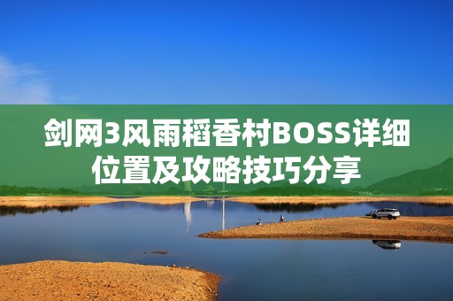 剑网3风雨稻香村BOSS详细位置及攻略技巧分享