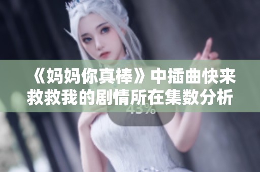 《妈妈你真棒》中插曲快来救救我的剧情所在集数分析与讨论