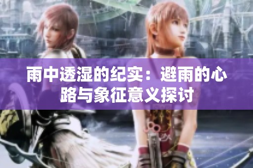 雨中透湿的纪实：避雨的心路与象征意义探讨