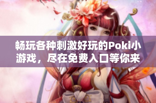 畅玩各种刺激好玩的Poki小游戏，尽在免费入口等你来体验！