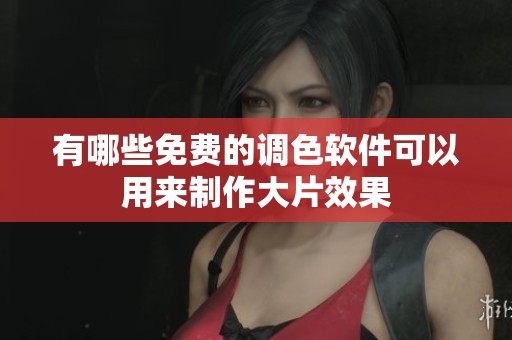 有哪些免费的调色软件可以用来制作大片效果
