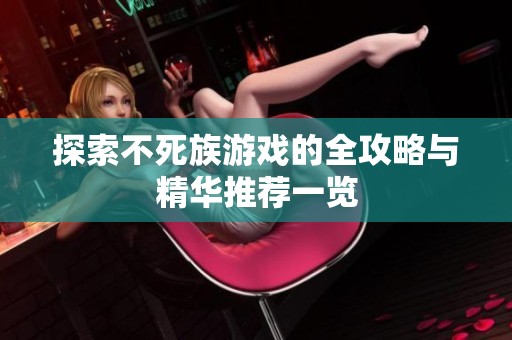 探索不死族游戏的全攻略与精华推荐一览
