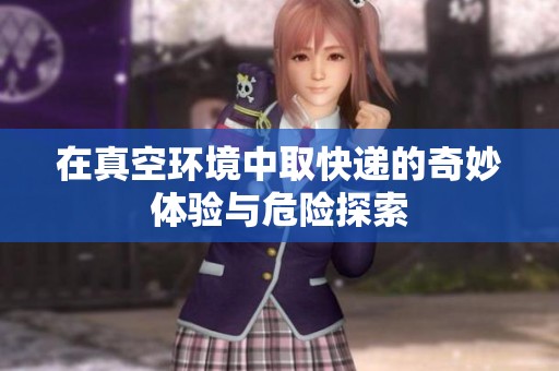 在真空环境中取快递的奇妙体验与危险探索