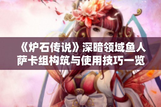 《炉石传说》深暗领域鱼人萨卡组构筑与使用技巧一览