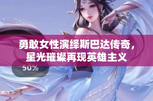勇敢女性演绎斯巴达传奇，星光璀璨再现英雄主义
