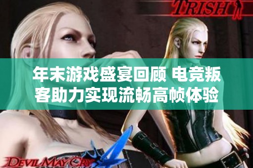 年末游戏盛宴回顾 电竞叛客助力实现流畅高帧体验