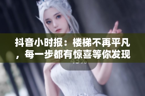 抖音小时报：楼梯不再平凡，每一步都有惊喜等你发现