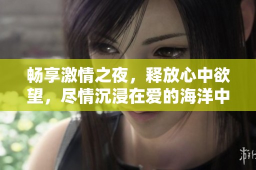 畅享激情之夜，释放心中欲望，尽情沉浸在爱的海洋中