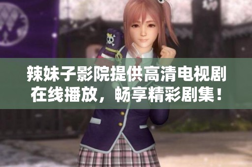 辣妹子影院提供高清电视剧在线播放，畅享精彩剧集！