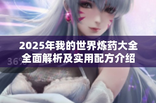 2025年我的世界炼药大全全面解析及实用配方介绍