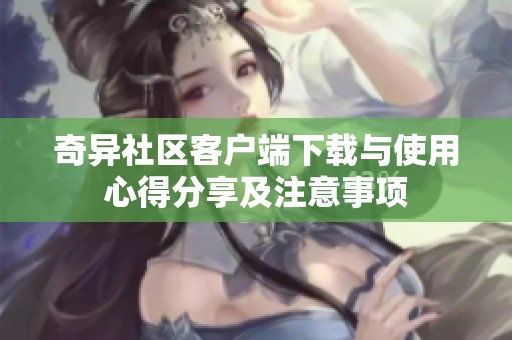 奇异社区客户端下载与使用心得分享及注意事项