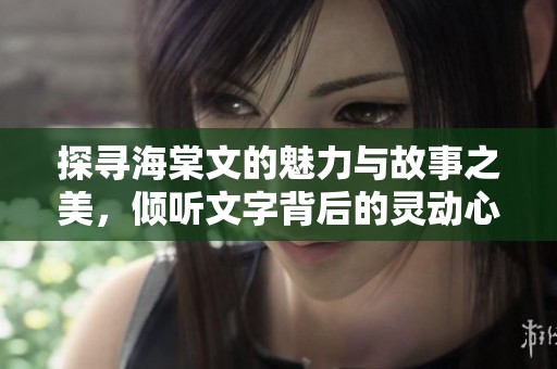探寻海棠文的魅力与故事之美，倾听文字背后的灵动心声