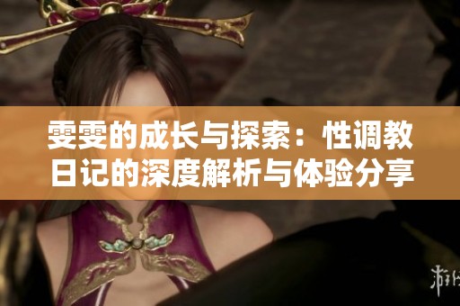 雯雯的成长与探索：性调教日记的深度解析与体验分享